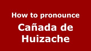 How to pronounce Cañada De Huizache