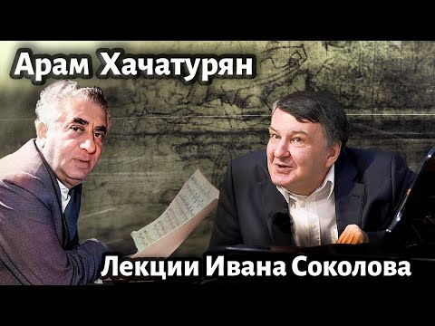 Лекция 218. Арам Хачатурян. | Композитор Иван Соколов о музыке.