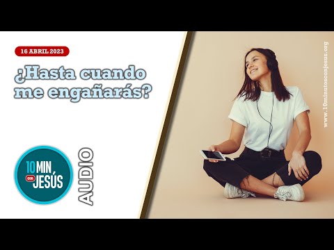 10 Minutos con Jesús. ¿Hasta cuando me engañarás? (16-4-2023)