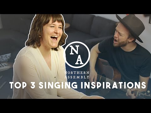 Top 3 singing inspirations with Northern Assembly