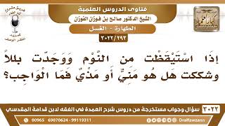 [293 -3022] إذا استيقظت من النوم ووجدت بللاً وشككت هل هو مني أو مذي فما الواجب؟ - الشيخ صالح الفوزان image