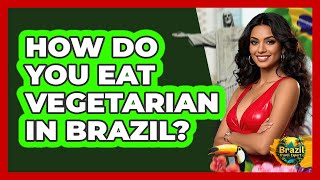 How Do You Eat Vegetarian In Brazil? - Brazil Travel Expert
