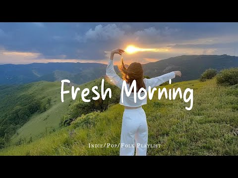 Fresh Morning 🍀Chill Music For A Fresh And Peaceful Start | Best Indie/Pop/Folk/Acoustic Playlist