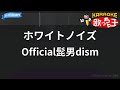【カラオケ】ホワイトノイズ / Official髭男dism
