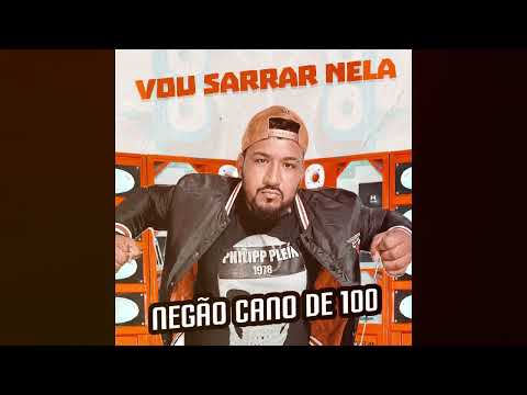 VOU SARRAR NELA - NEGÃO CANO DE 100