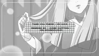 🍙 ☆ | take you there - h.e.r. (gabe vuitton remix)