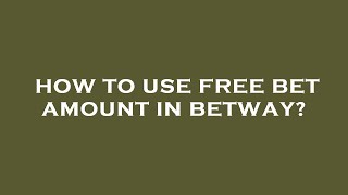 How to use free bet amount in betway?