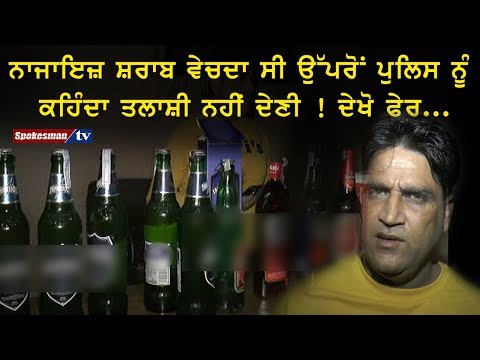 ਨਾਜਾਇਜ਼ ਸ਼ਰਾਬ ਵੇਚਦਾ ਸੀ ਉੱਪਰੋਂ ਪੁਲਿਸ ਨੂੰ ਕਹਿੰਦਾ ਤਲਾਸ਼ੀ ਨਹੀਂ ਦੇਣੀ ! ਦੇਖੋ ਫੇਰ...