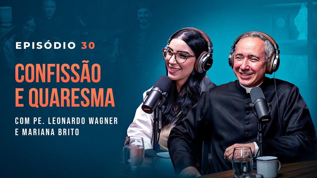 CONFISSÃO E QUARESMA, com Pe. Leonardo Wagner e Mariana Brito - Tertúlia Podcast #30