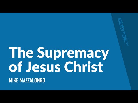 The Supremacy of Jesus Christ – Mike Mazzalongo | BibleTalk.tv