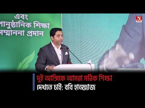 দুই আঙ্গিকে আমরা সঠিক শিক্ষা দেখতে চাই: ববি হাজ্জাজ