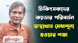 চিকিৎসকদের ক্যাডার পরিবর্তন: স্বাস্থ্যখাত মেধাশূন্য হওয়ার শঙ্কা | Medivoice News