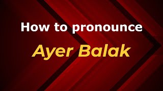 How to pronounce Ayer Balak
