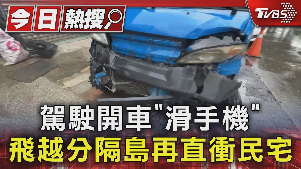 駕駛開車「滑手機」 飛越分隔島再直衝民宅