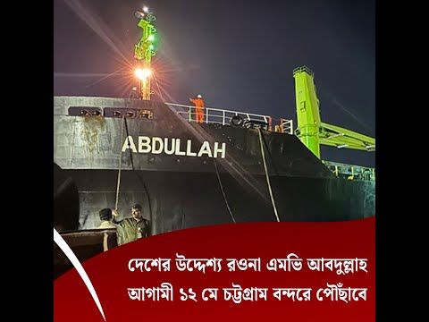 দেশের উদ্দেশ্য রওনা এমভি আবদুল্লাহ, আগামী ১২ মে চট্টগ্রাম বন্দরে পৌঁছাবে