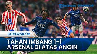 Hasil Atletico Madrid Vs Arsenal 1-1, Mikel Arteta Sebut Timnya di Posisi Menguntungkan