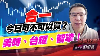 合一今日可不可以買？美時、台耀、智擎！｜台股攻略｜劉烱德 (圖)