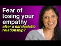 Are you afraid of losing your empathy after a narcissistic relationship?