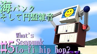 #5海パンクそして円盤雑音 -What's Seapunk and Lo-fi hip hop?-
