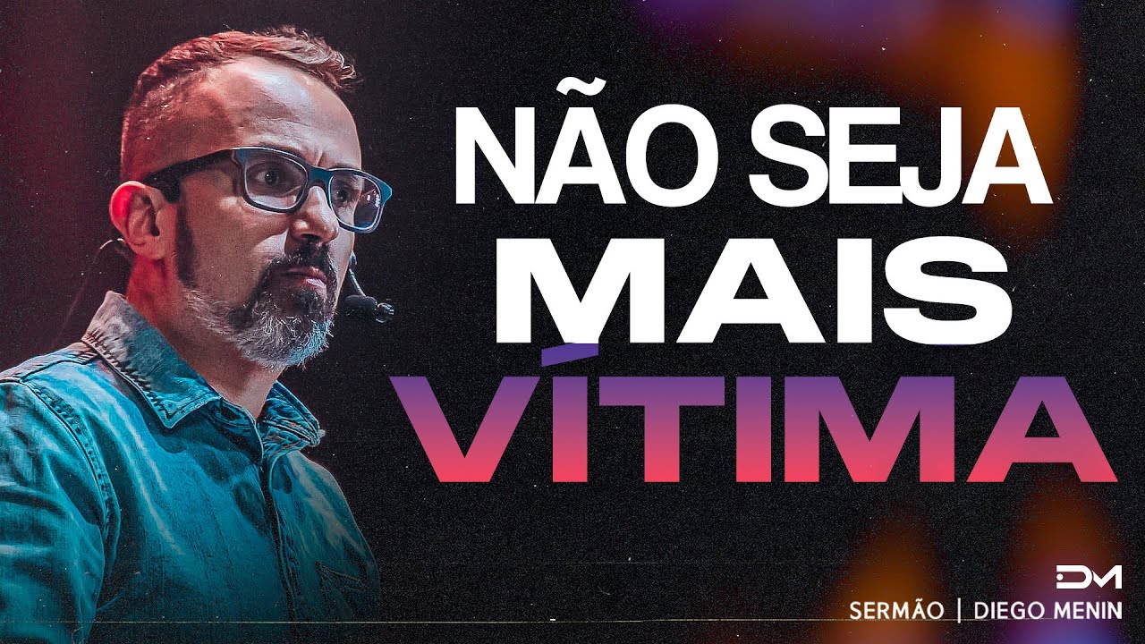 NÃO SEJA MAIS VÍTIMA - #DIEGOMENIN | SERMÃO