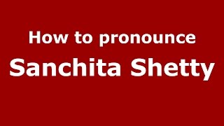 How to pronounce Sanchita Shetty