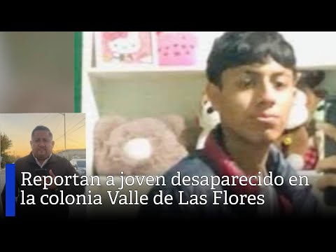 Reportan a joven desaparecido en la colonia Valle de Las Flores
