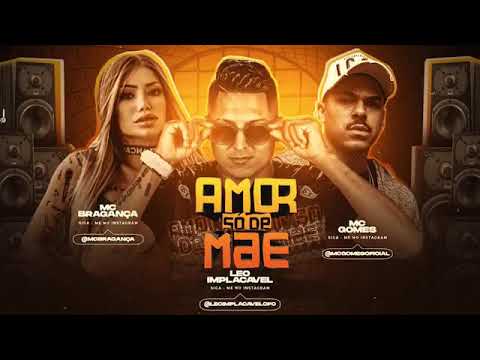 LÉO IMPLACÁVEL - MC BRAGANÇA - MC GOMES - AMOR SÓ DE MÃE - BREGA FUNK