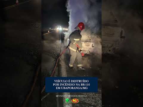 VEÍCULO É DESTRUÍDO POR INCÊNDIO NA BR-116, EM UBAPORANGA/MG