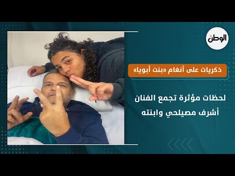 لحظات مؤثرة تجمع الفنان أشرف مصيلحي وابنته.. ذكريات على أنغام «بنت أبويا»