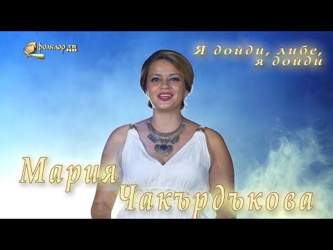 Мария Чакърдъкова - Я дойди, либе, я дойди