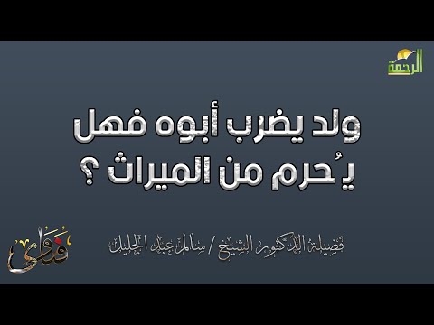 ولد يضرب أبوه فهل يُحرم من الميراث ؟ دكتور سالم عبد الجليل