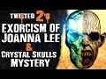 Exorcism of Joanna Lee & Crystal Skulls Mystery