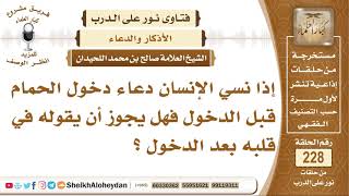 صورة إذا نسي الإنسان دعاء دخول الحمام قبل الدخول فهل يجوز أن يقوله في قلبه بعد...؟ صالح بن محمد اللحيدان