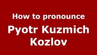 How to pronounce Pyotr Kuzmich Kozlov