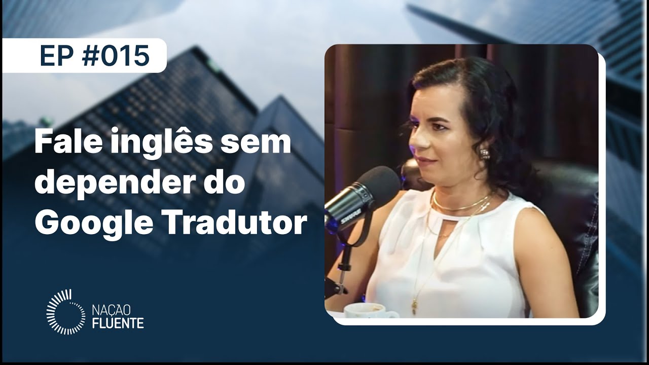 O Google Tradutor está ATRASANDO O SEU APRENDIZADO de inglês | Ep #15 | Podcast Nação Fluente