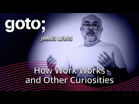 How Work Works & Other Curiosities • James Lewis • GOTO 2023
