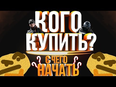 Rainbow Six: Siege Гайд / Советы новичкам | Кого Купить? Снаряжение Оружие!