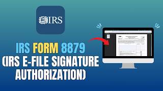 IRS FORM 8879 (IRS E-FILE SIGNATURE AUTHORIZATION) - WHAT IS IT