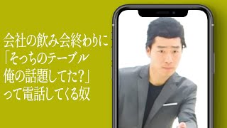 会社の飲み会終わりに「そっちのテーブル俺の話題してた?」って電話してくる奴