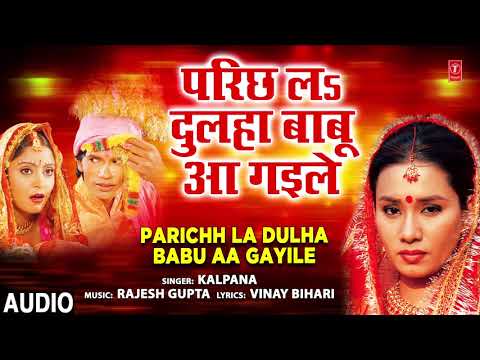 PARICHHAL DULHA BABU AA GAYILE | Bhojpuri Geet | KALPANA | T-Series HamaarBhojpuri