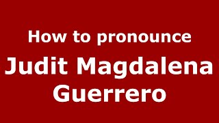 How to pronounce Judit Magdalena Guerrero