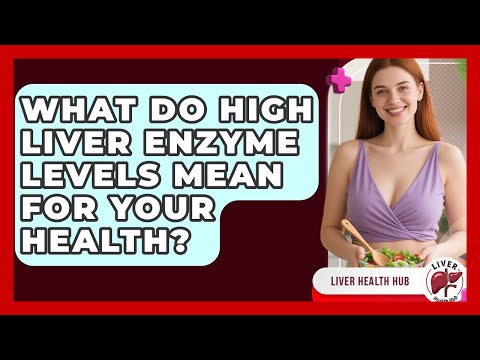 What Do High Liver Enzyme Levels Mean For Your Health? - Liver Health Hub