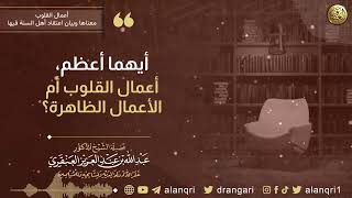 أيهما أعظم ، أعمال القلوب أم الأعمال الظاهرة؟ | الشيخ عبد الله العنقري image