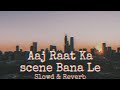 Aaj Raat Ka Scene Bana Le 💞 Aaj Raat Ka Scene Bana Le Song Lofi ❤️ [Slowd & Reverb]