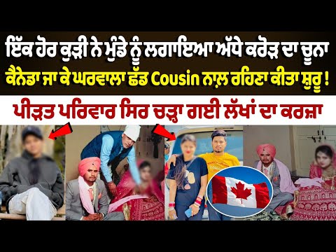 ਇੱਕ ਹੋਰ ਕੁੜੀ ਨੇ ਮੁੰਡੇ ਨੂੰ ਲਗਾਇਆ ਅੱਧੇ ਕਰੋੜ ਦਾ ਚੂਨਾ, ਕੈਨੇਡਾ ਜਾ ਕੇ ਘਰਵਾਲਾ ਛੱਡ Cousin ਨਾਲ਼ ਰਹਿਣਾ ਕੀਤਾ ਸ਼ੁਰੂ !