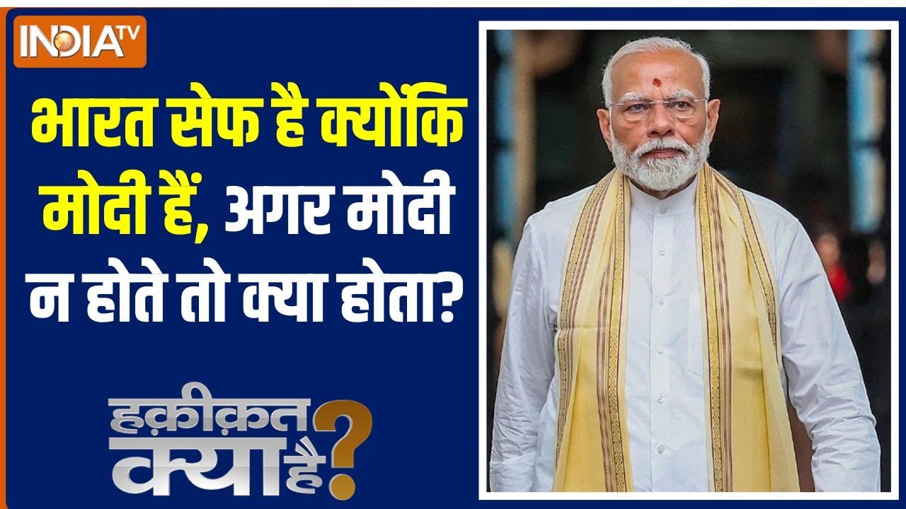 Haqiqat Kya Hai: भारत सेफ है क्योंकि मोदी हैं, अगर मोदी न होते तो 