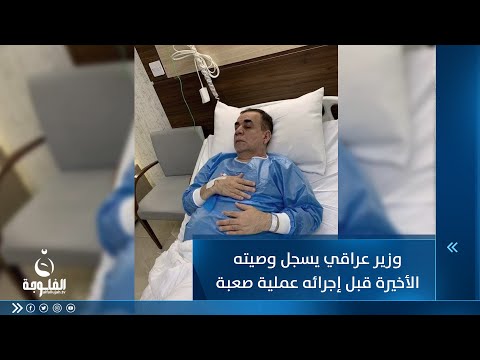 شاهد بالفيديو.. وزير عراقي يسجل وصيته الأخيرة قبل إجرائه عملية صعبة