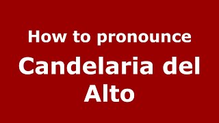 How to pronounce Candelaria Del Alto