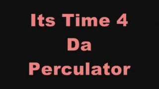 ITS TIME FOR DA PERCULATOR