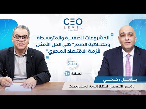 CEO level | حوار مع باسل رحمي الرئيس التنفيذي لجهاز تنمية المشروعات